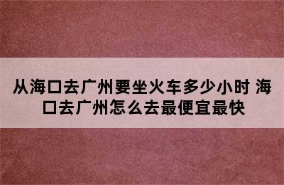 从海口去广州要坐火车多少小时 海口去广州怎么去最便宜最快